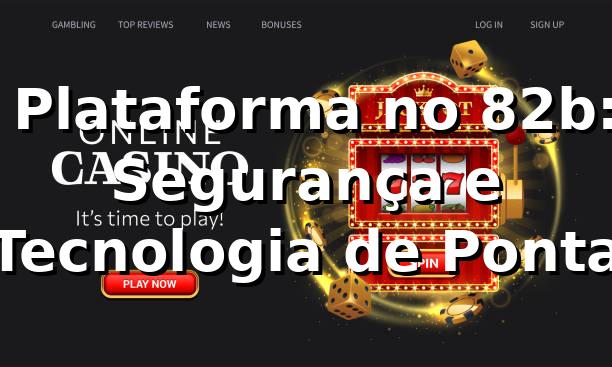 ⭐ Plataforma no 82b: Segurança e Tecnologia de Ponta